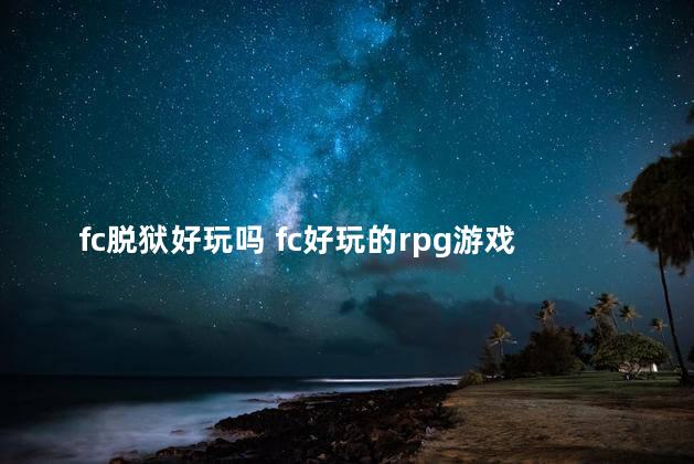 fc脱狱好玩吗 fc好玩的rpg游戏排行榜